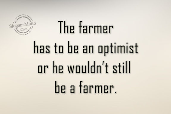 the-farmer-has-to-be-an-optimist
