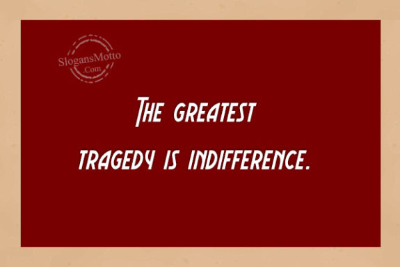 the-greatest-tragedy-is-indifference