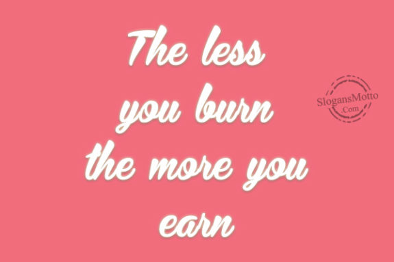 The less you burn the more you earn