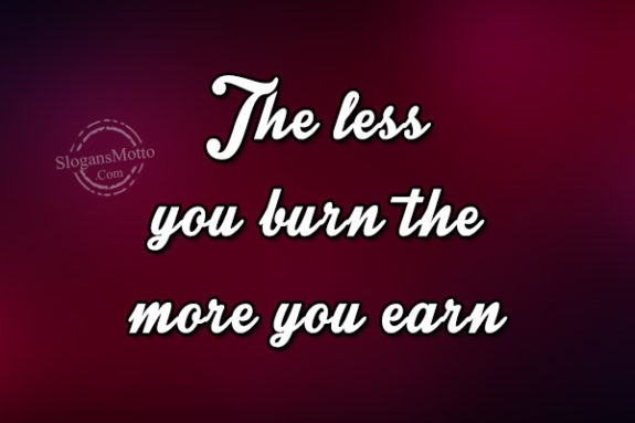 The less you burn the more you earn