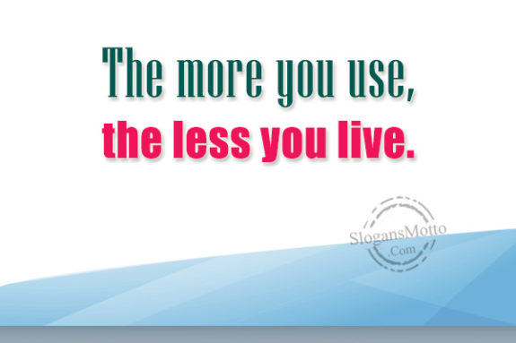 the-more-you-use-the-less-you-live