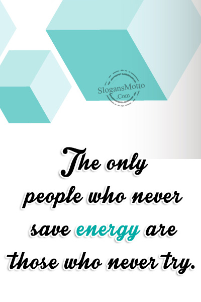 The only people who never save energy are those who never try.