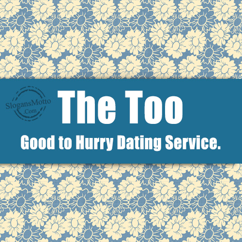 The Too Good to Hurry Dating Service.