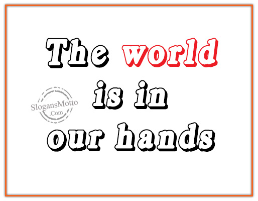 The world is in our hands