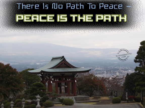 There Is No Path To Peace – Peace Is The Path.