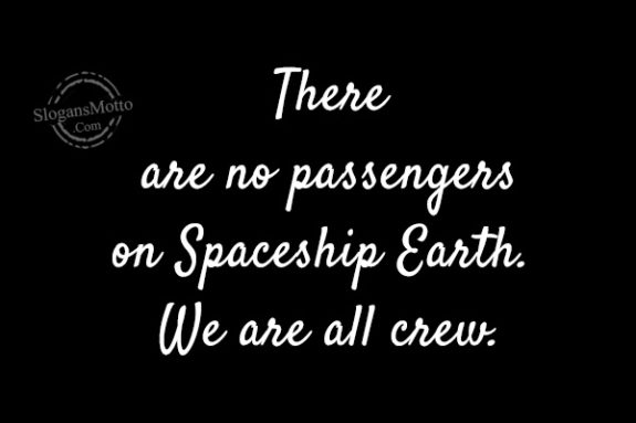 There are no passengers on Spaceship Earth. We are all crew.