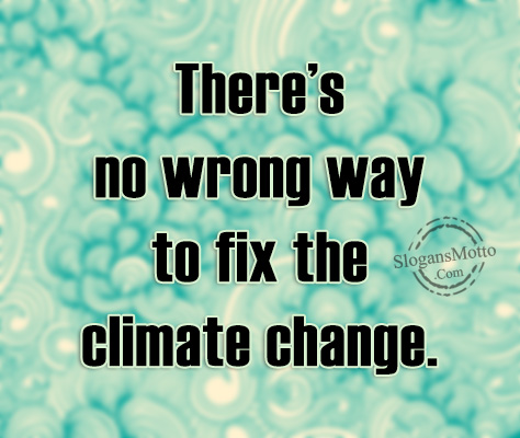 There’s no wrong way to fix the climate change.