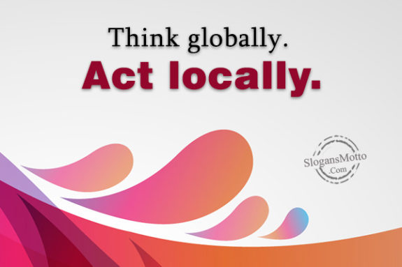Think Globally. Act Locally