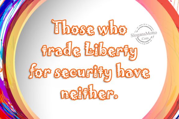 Those who trade Liberty for security have neither.