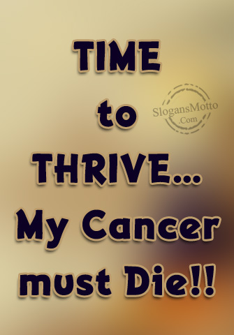 TIME to THRIVE…My Cancer must Die!!