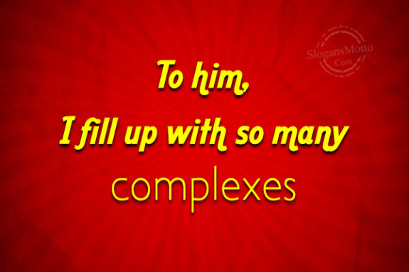  To Him I Fill Up With So Many Complexes