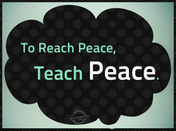 To reach peace, teach peace.