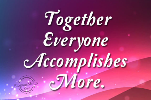 Together Everyone Accomplishes More.