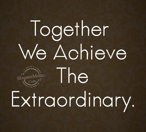 Together We Achieve The Extraordinary.