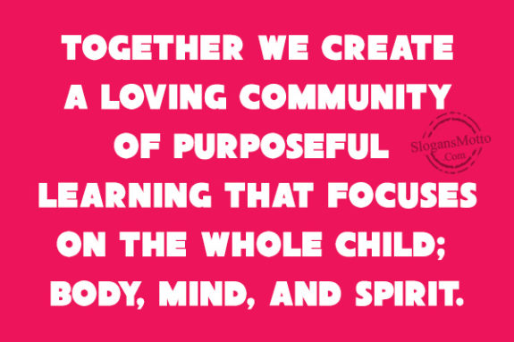 Together we create a loving community of purposeful learning that focuses on the whole child; body, mind, and spirit.
