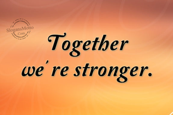 Together we’re stronger.
