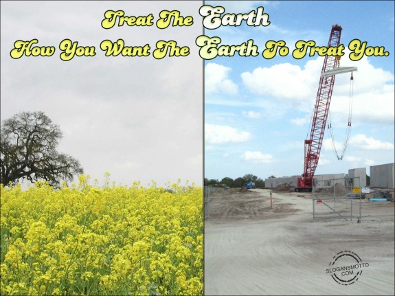 Treat the earth how you want the earth to treat you