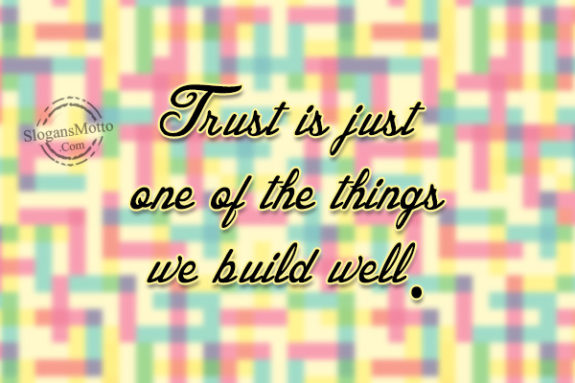 Trust is just one of the things we build well.