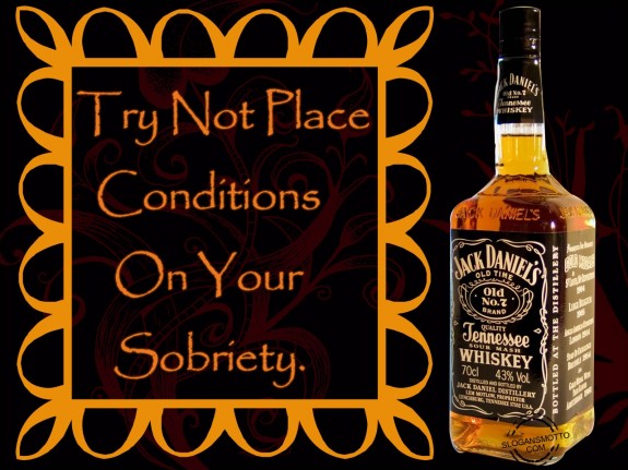 Try not place conditions on your sobriety