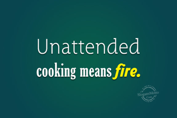 Unattended Cooking Means Fire
