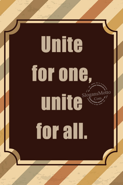 Unite for one, unite for all.