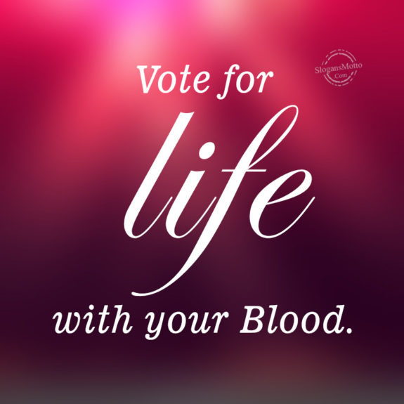 Vote for life with your Blood.
