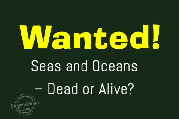 Wanted! Seas and Oceans – Dead or Alive?
