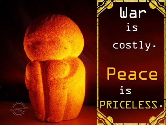 War is costly. Peace is priceless.