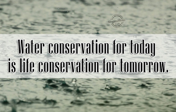 Water conservation for today is life conservation for tomorrow.
