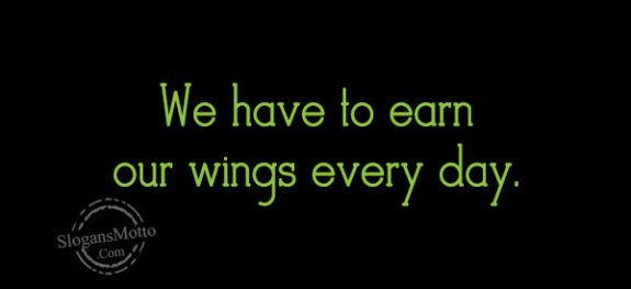 We have to earn our wings every day.