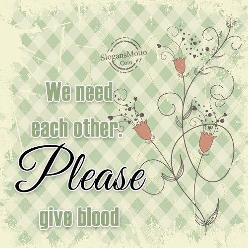 We need each other. Please give blood