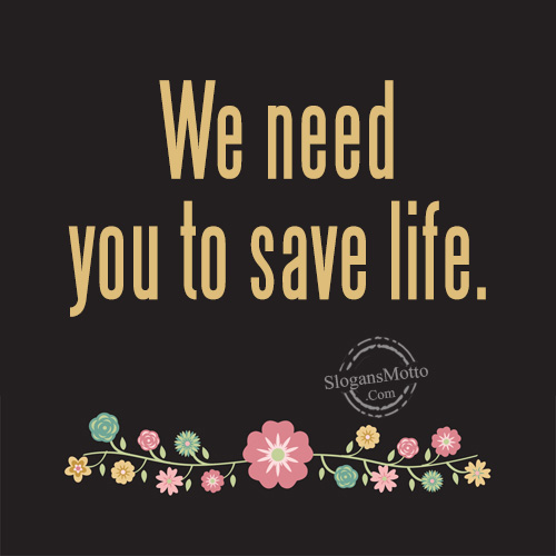 We need you to save life.