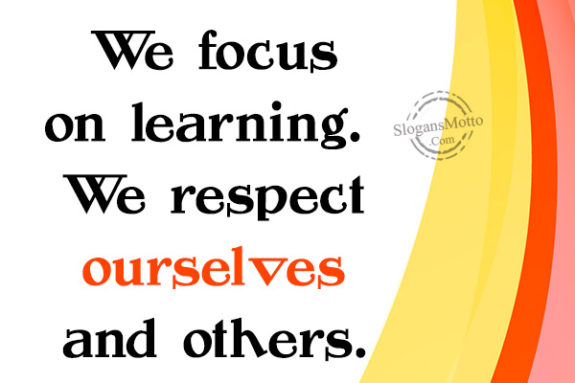 We focus on learning. We respect ourselves and others.
