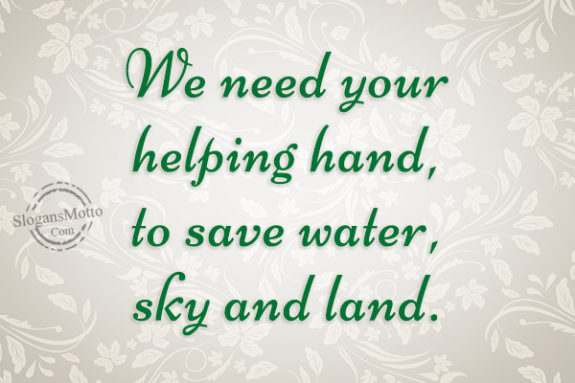 We need your helping hand, to save water, sky and land.