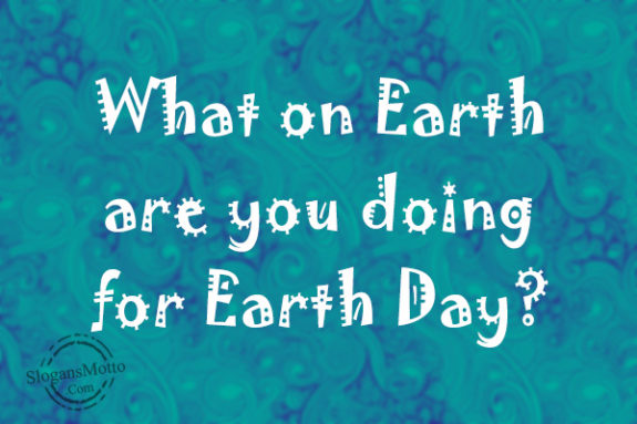 What on Earth are you doing for Earth Day?