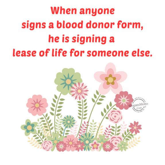 When anyone signs a blood donor form, he is signing a lease of life for someone else.
