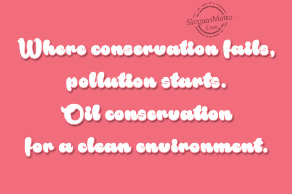 Where conservation fails, pollution starts. Oil conservation for a clean environment.