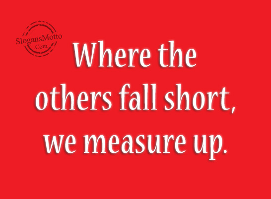 Where the others fall short, we measure up.