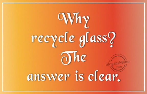 Why recycle glass? The answer is clear.