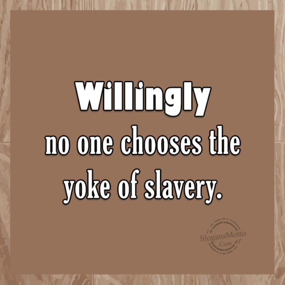 willingly-no-one-chooses-the-yoke-of-slavery