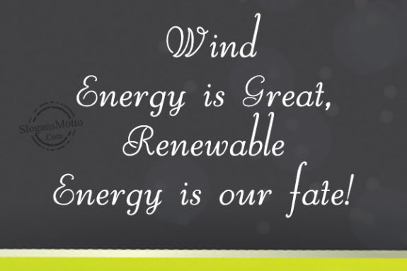 Wind Energy is Great, Renewable Energy is our fate!