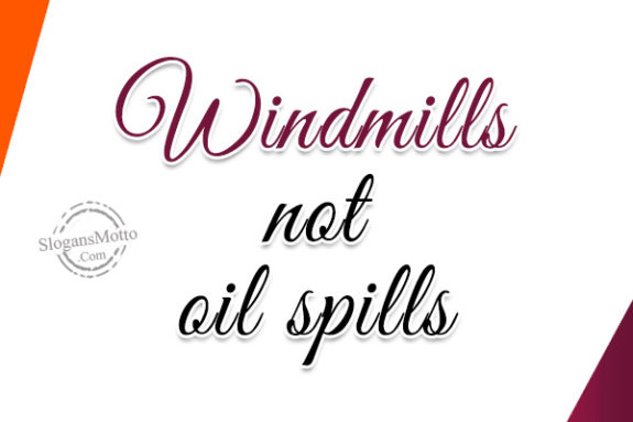 Windmills not oil spills