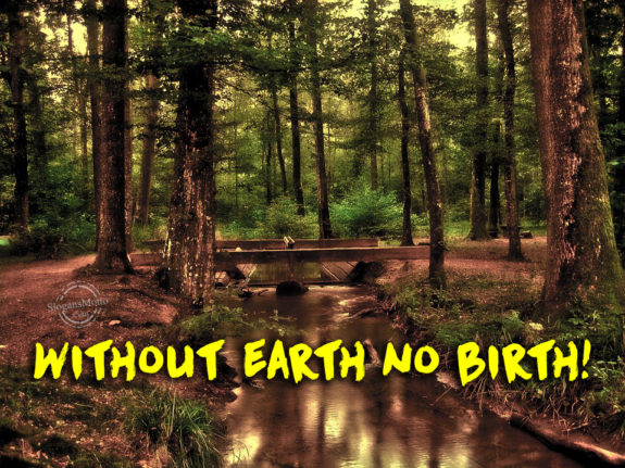 Without earth no birth!