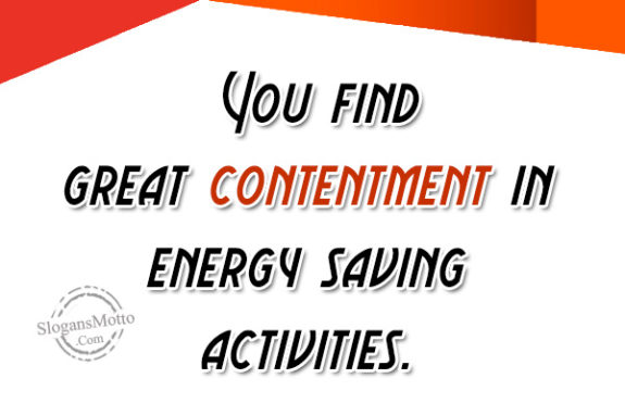 You find great contentment in energy saving activities.