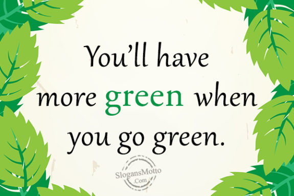You’ll have more green when you go green