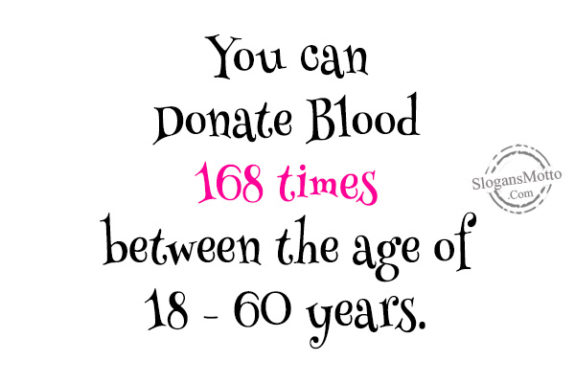 You can Donate Blood 168 times between the age of 18 – 60 years.