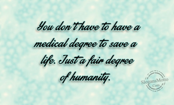 You don’t have to have a medical degree to save a life. Just a fair degree of humanity. 