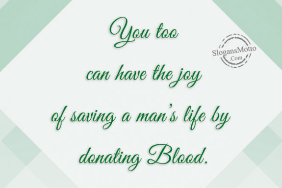 You too can have the joy of saving a man’s life by donating Blood.