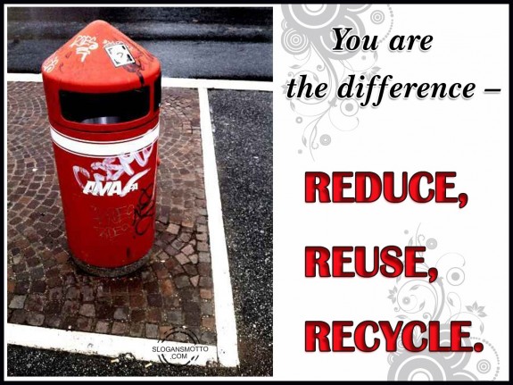 You are the difference – Reduce, Reuse, Recycle