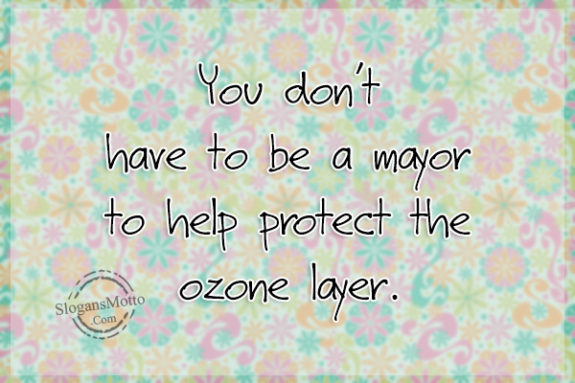 You don’t have to be a mayor to help protect the ozone layer.